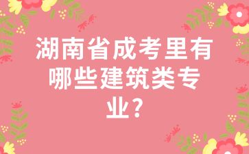 湖南省成考里有哪些建筑類(lèi)專(zhuān)業(yè)?